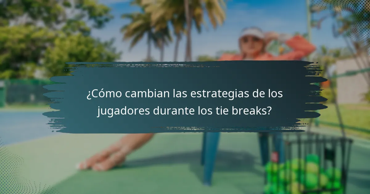 ¿Cómo cambian las estrategias de los jugadores durante los tie breaks?
