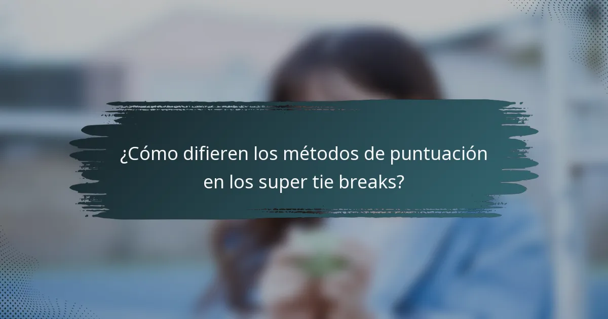 ¿Cómo difieren los métodos de puntuación en los super tie breaks?