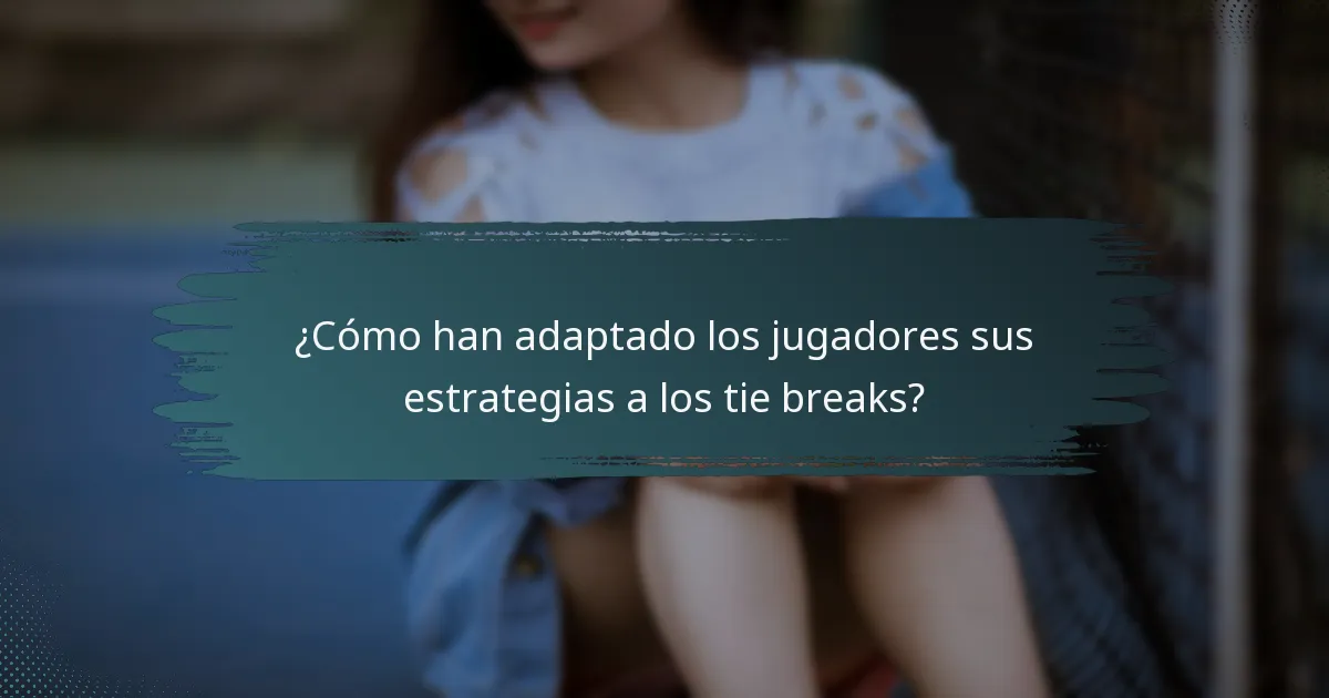 ¿Cómo han adaptado los jugadores sus estrategias a los tie breaks?