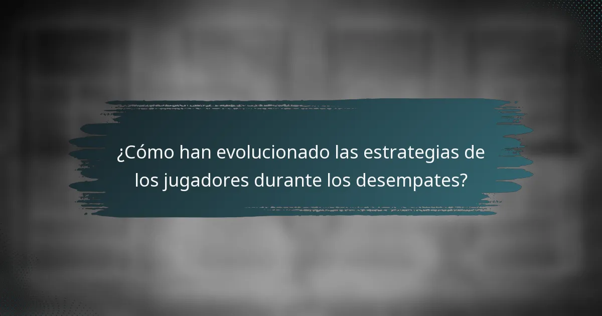 ¿Cómo han evolucionado las estrategias de los jugadores durante los desempates?