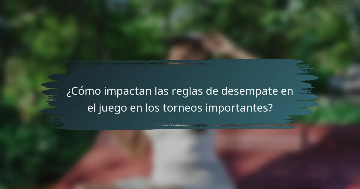 ¿Cómo impactan las reglas de desempate en el juego en los torneos importantes?
