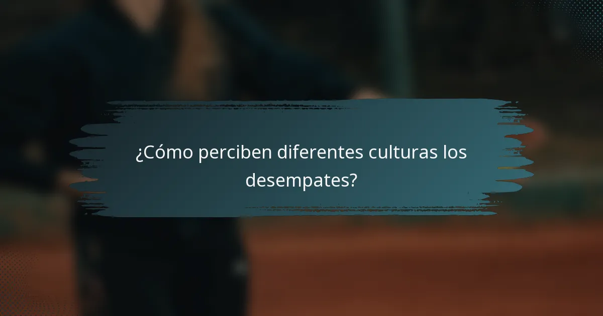 ¿Cómo perciben diferentes culturas los desempates?