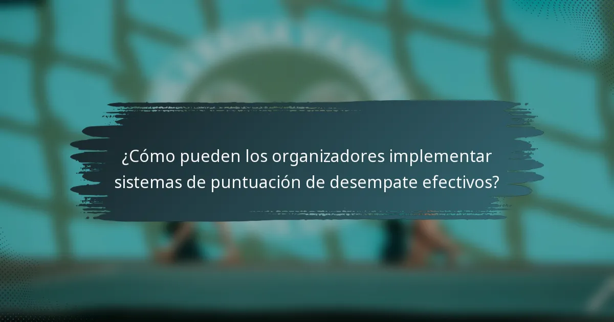 ¿Cómo pueden los organizadores implementar sistemas de puntuación de desempate efectivos?