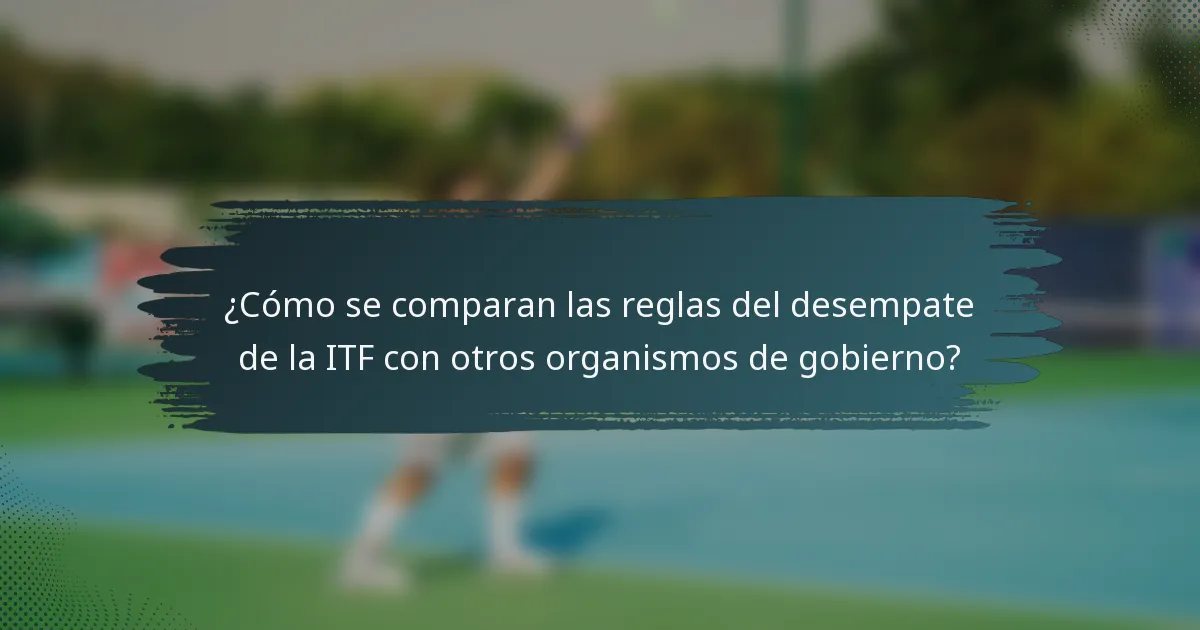 ¿Cómo se comparan las reglas del desempate de la ITF con otros organismos de gobierno?