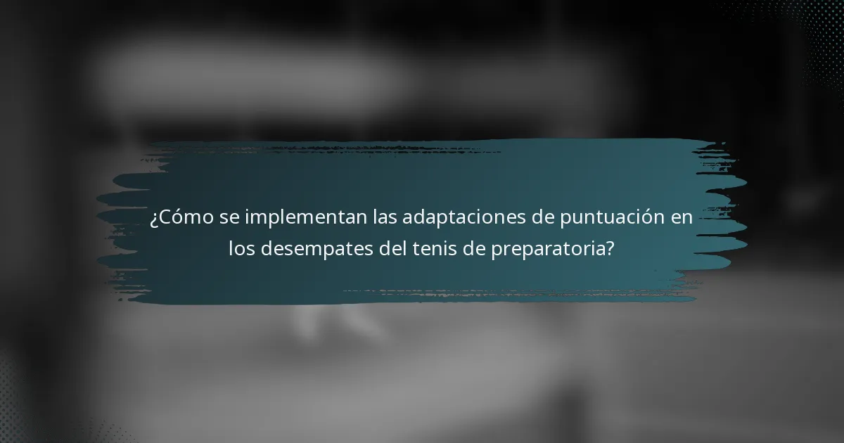 ¿Cómo se implementan las adaptaciones de puntuación en los desempates del tenis de preparatoria?