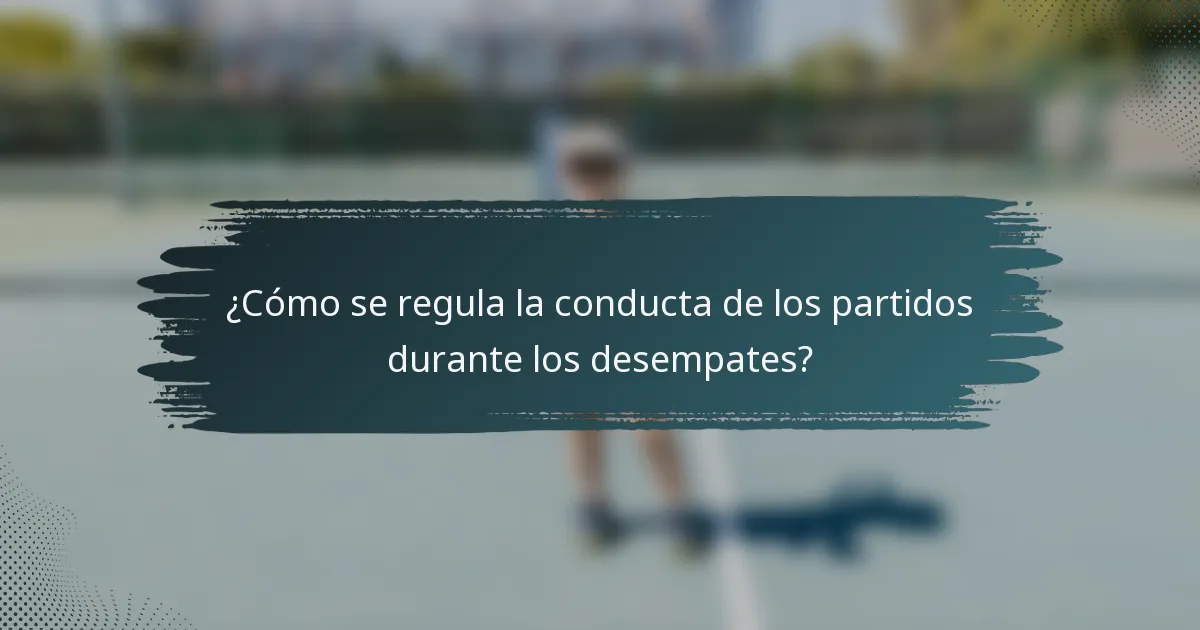 ¿Cómo se regula la conducta de los partidos durante los desempates?