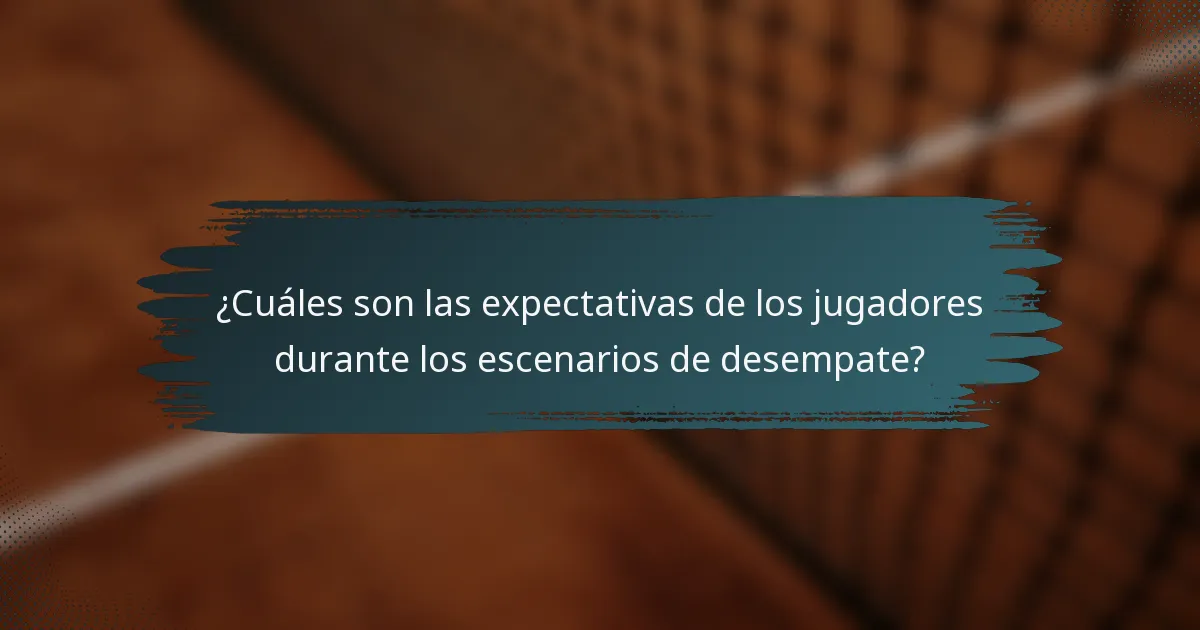 ¿Cuáles son las expectativas de los jugadores durante los escenarios de desempate?