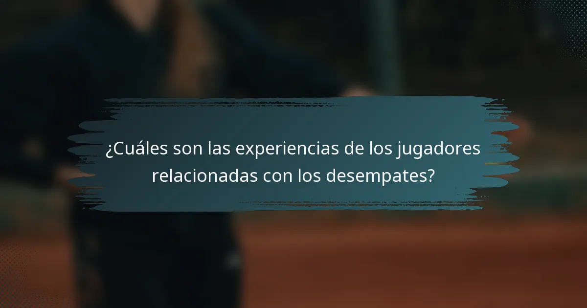 ¿Cuáles son las experiencias de los jugadores relacionadas con los desempates?