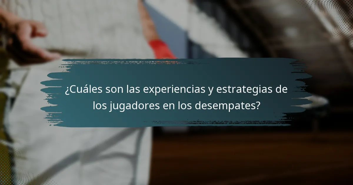 ¿Cuáles son las experiencias y estrategias de los jugadores en los desempates?