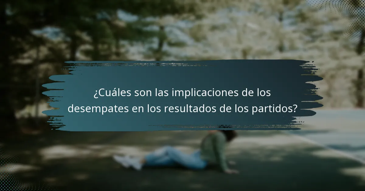 ¿Cuáles son las implicaciones de los desempates en los resultados de los partidos?