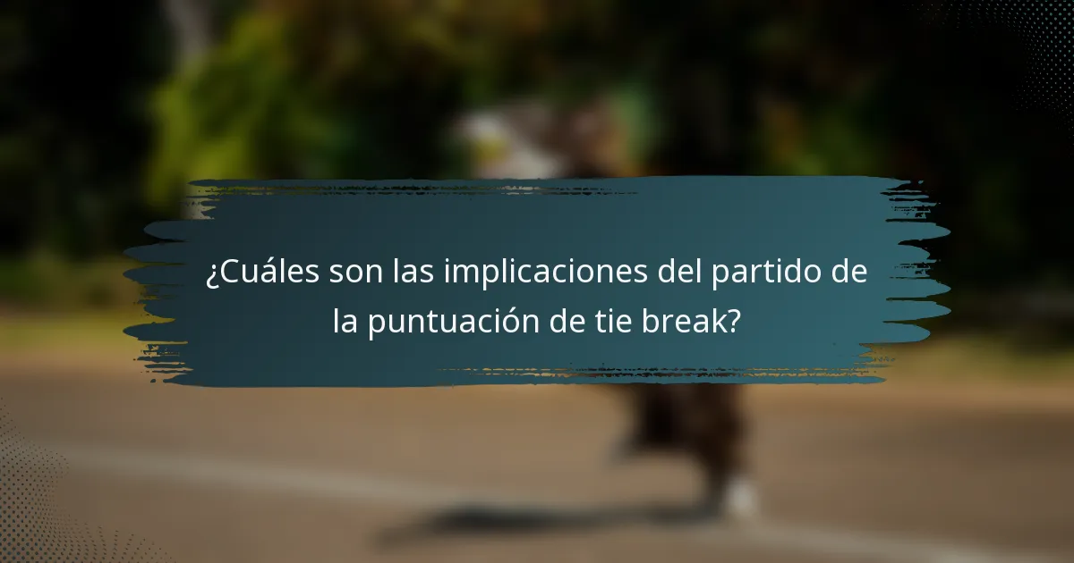¿Cuáles son las implicaciones del partido de la puntuación de tie break?