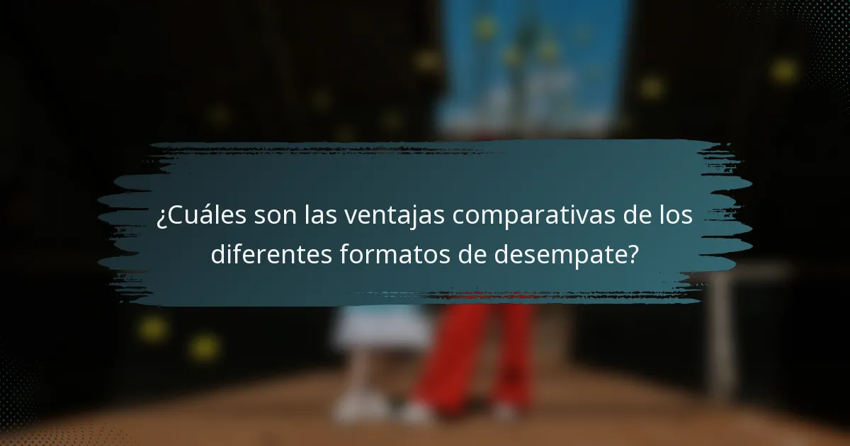 ¿Cuáles son las ventajas comparativas de los diferentes formatos de desempate?