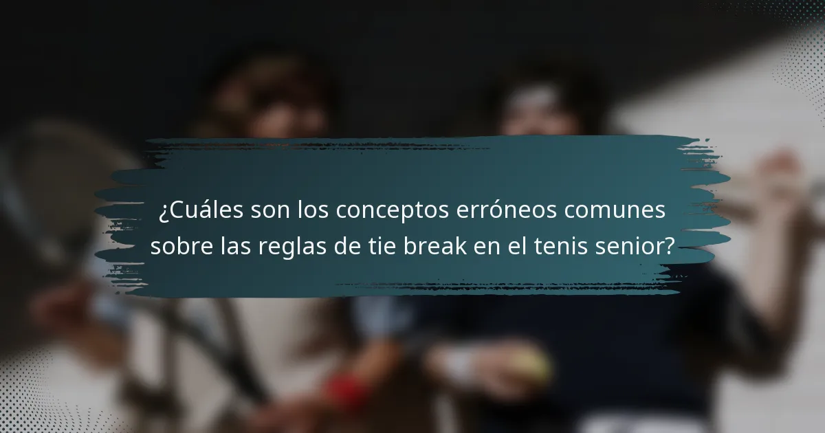 ¿Cuáles son los conceptos erróneos comunes sobre las reglas de tie break en el tenis senior?