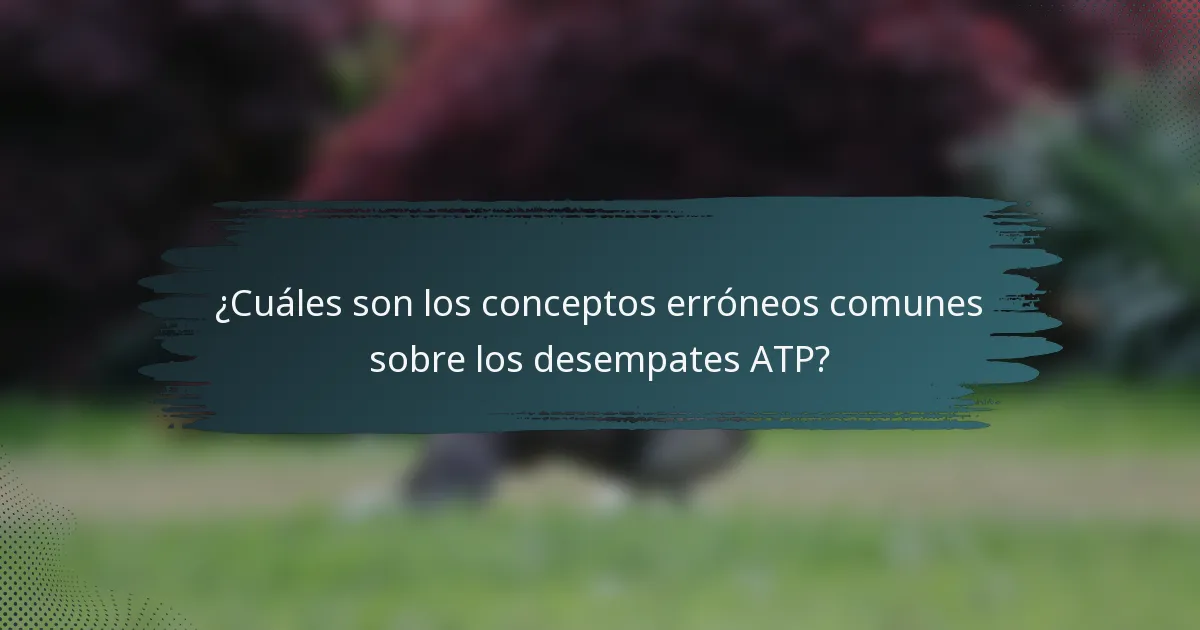 ¿Cuáles son los conceptos erróneos comunes sobre los desempates ATP?