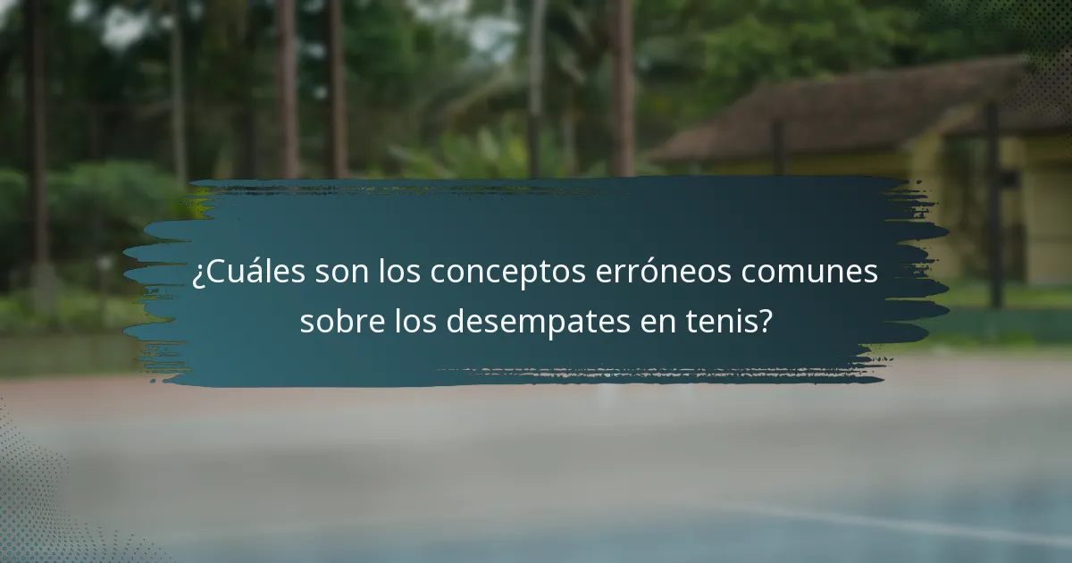 ¿Cuáles son los conceptos erróneos comunes sobre los desempates en tenis?