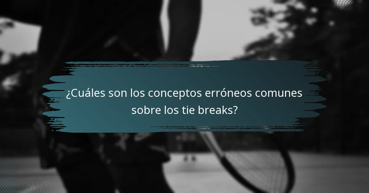 ¿Cuáles son los conceptos erróneos comunes sobre los tie breaks?