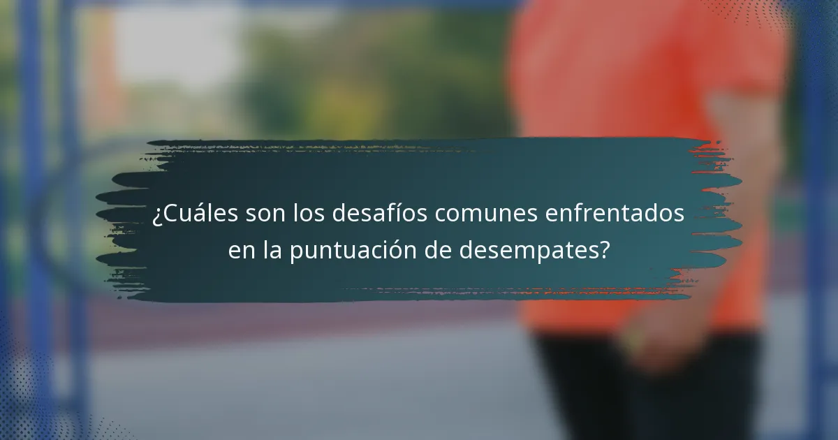 ¿Cuáles son los desafíos comunes enfrentados en la puntuación de desempates?