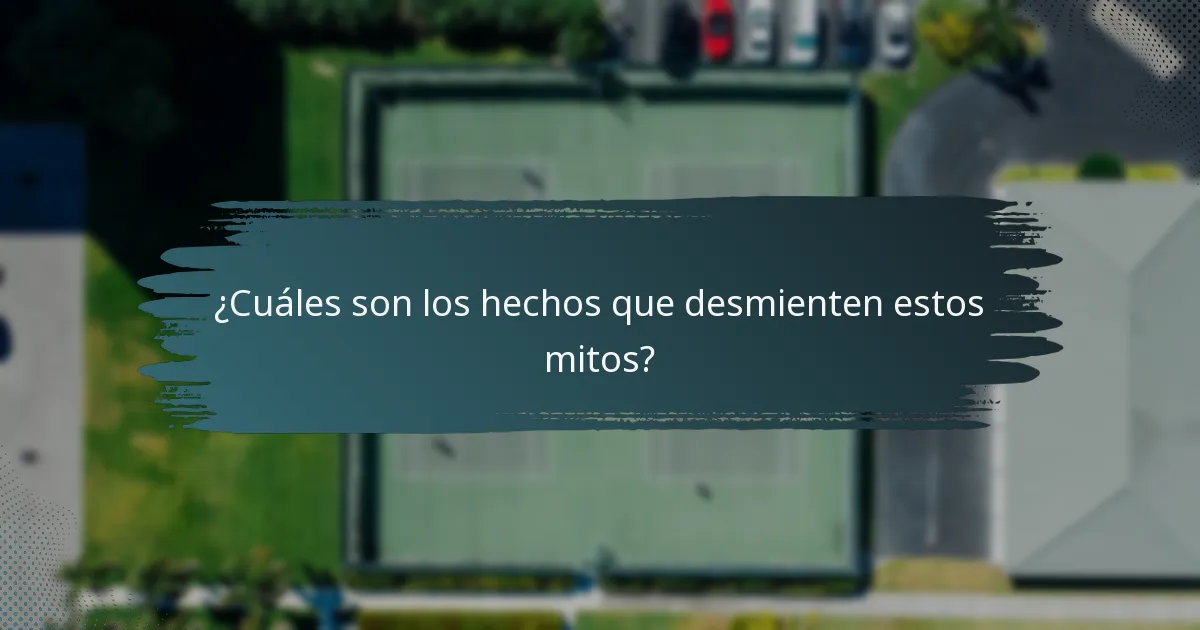 ¿Cuáles son los hechos que desmienten estos mitos?