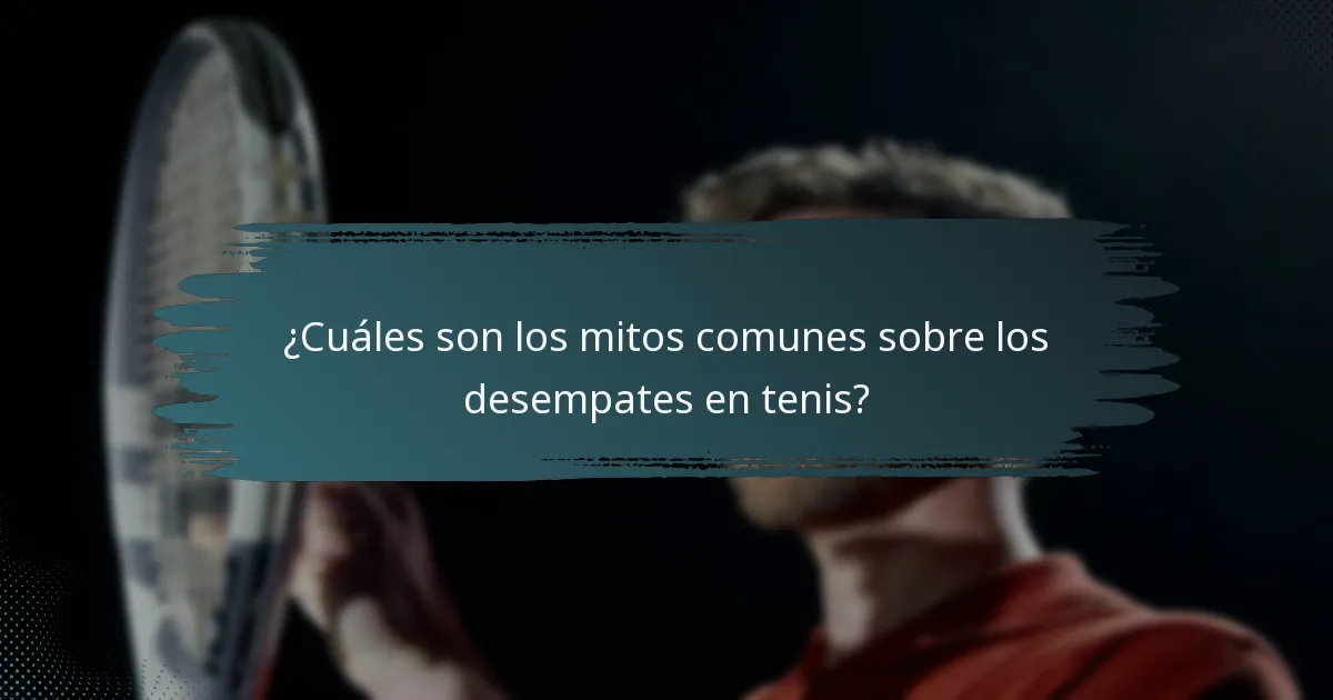 ¿Cuáles son los mitos comunes sobre los desempates en tenis?