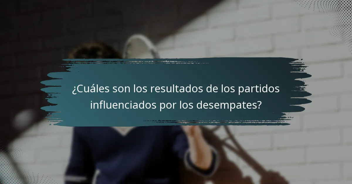 ¿Cuáles son los resultados de los partidos influenciados por los desempates?