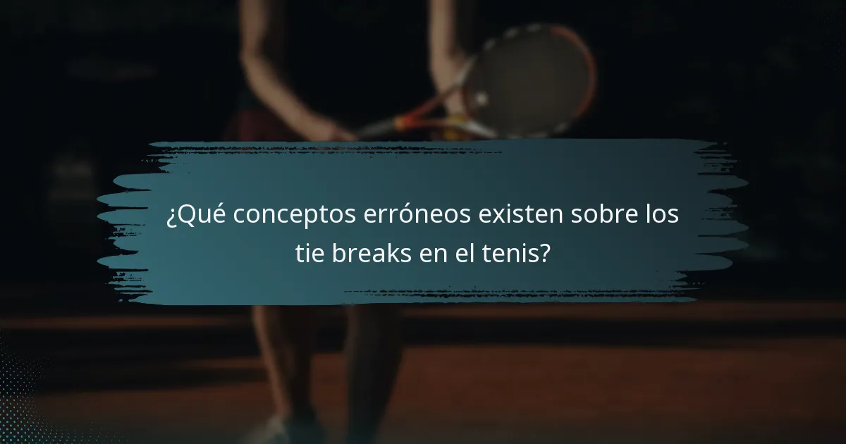 ¿Qué conceptos erróneos existen sobre los tie breaks en el tenis?
