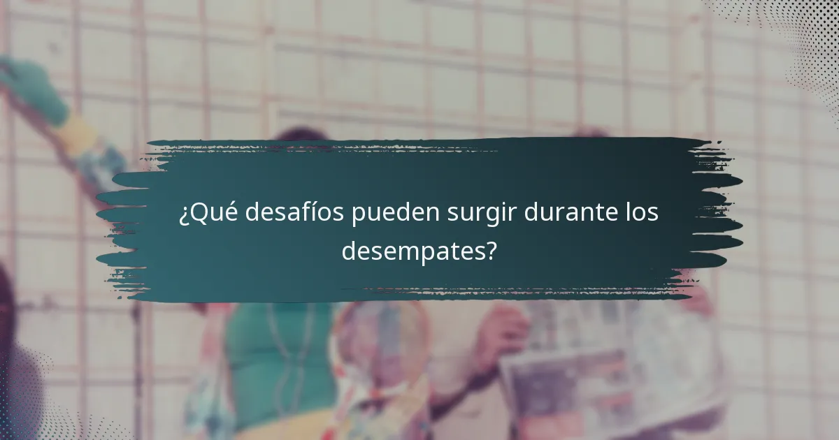 ¿Qué desafíos pueden surgir durante los desempates?