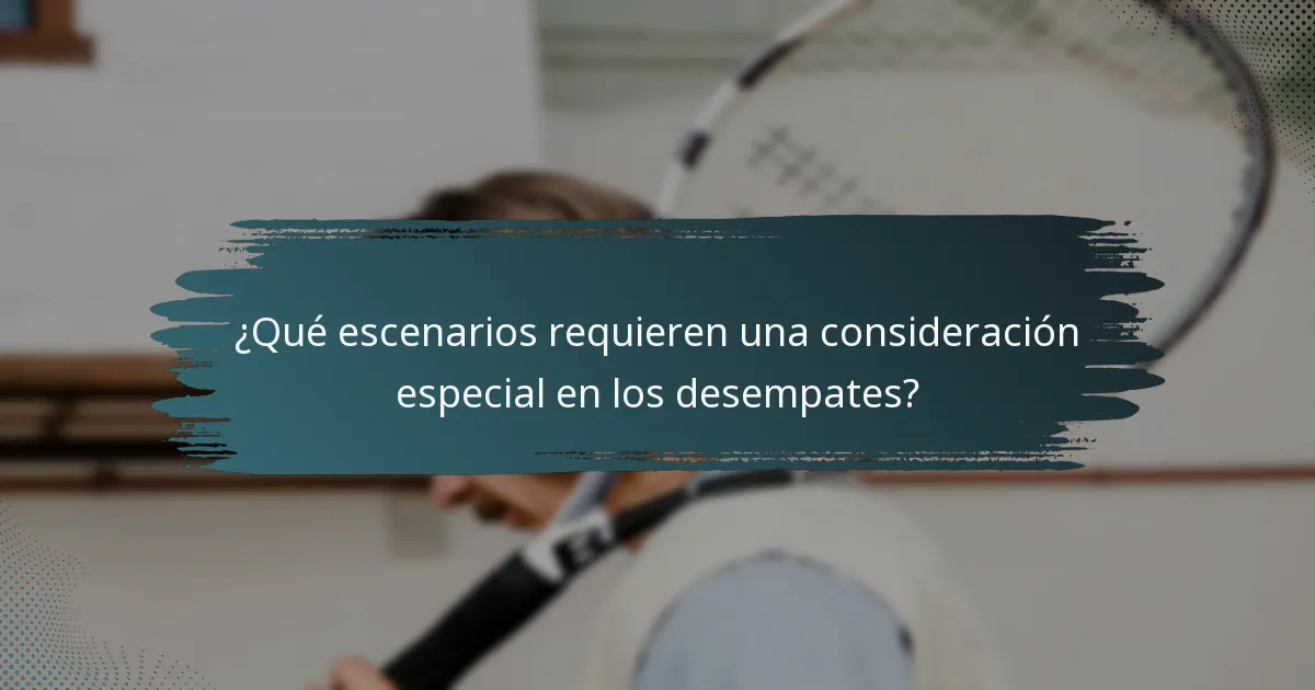 ¿Qué escenarios requieren una consideración especial en los desempates?