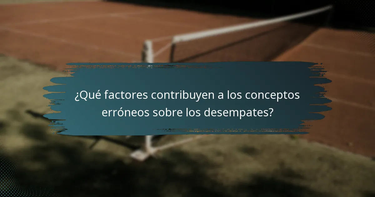 ¿Qué factores contribuyen a los conceptos erróneos sobre los desempates?