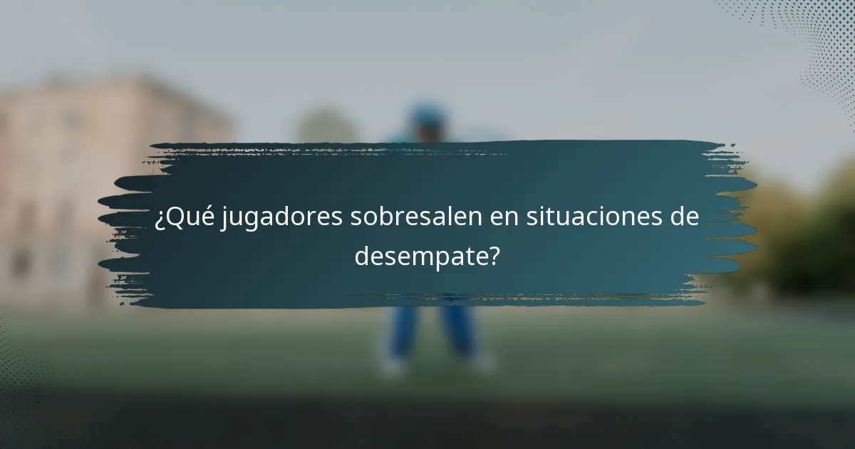 ¿Qué jugadores sobresalen en situaciones de desempate?